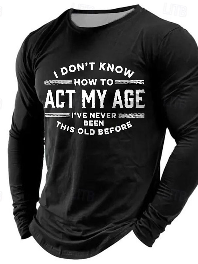  Men's Long Sleeve T-Shirt, Funny Graphic Tee: 'I Don't Know How To Act My Age I've Never Been This Old Before' Lifestyle Humor