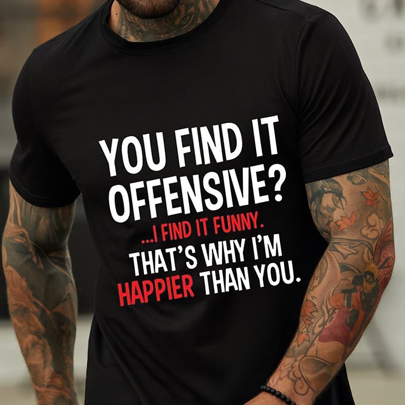 Funny Offensive Lifestyle Men's Graphic T-Shirt: You Find It Offensive? I Find It Funny. That's Why I'm Happier Than You.