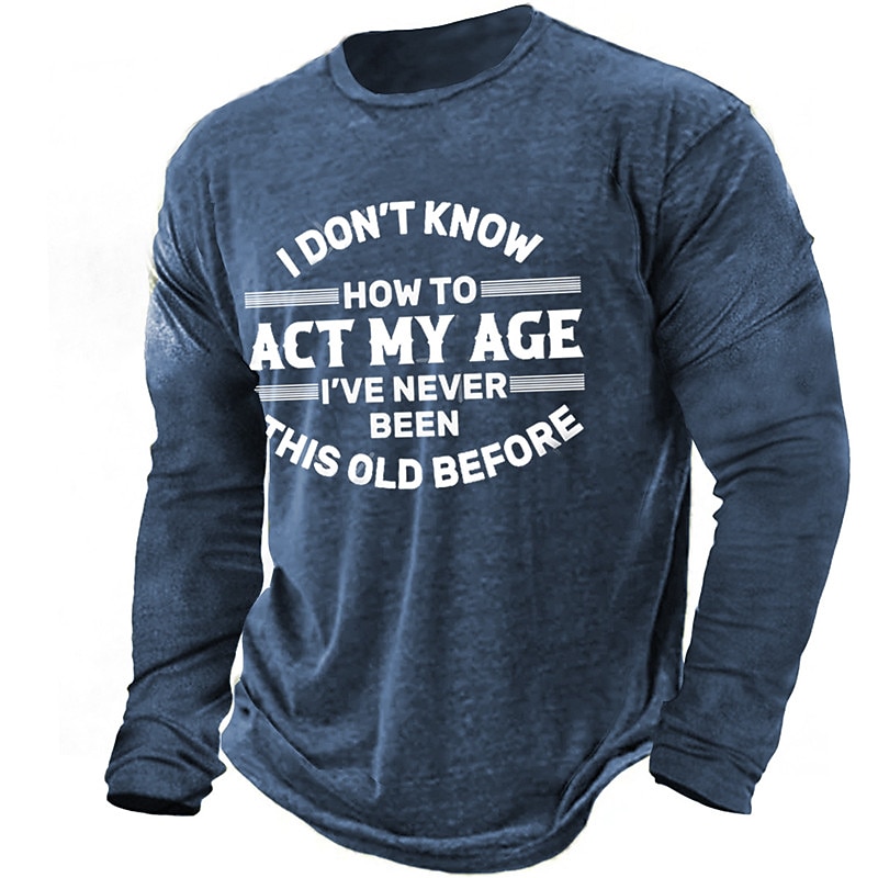 Mens Long Sleeve Graphic Tee: Funny 'I Don't Know How To Act My Age I've Never Been This Old Before' Shirt3