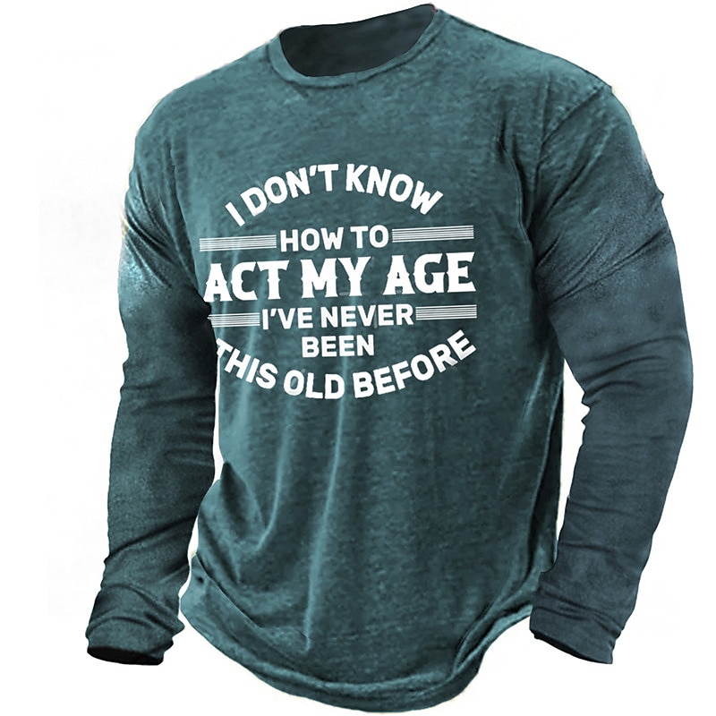 Mens Long Sleeve Graphic Tee: Funny 'I Don't Know How To Act My Age I've Never Been This Old Before' Shirt4