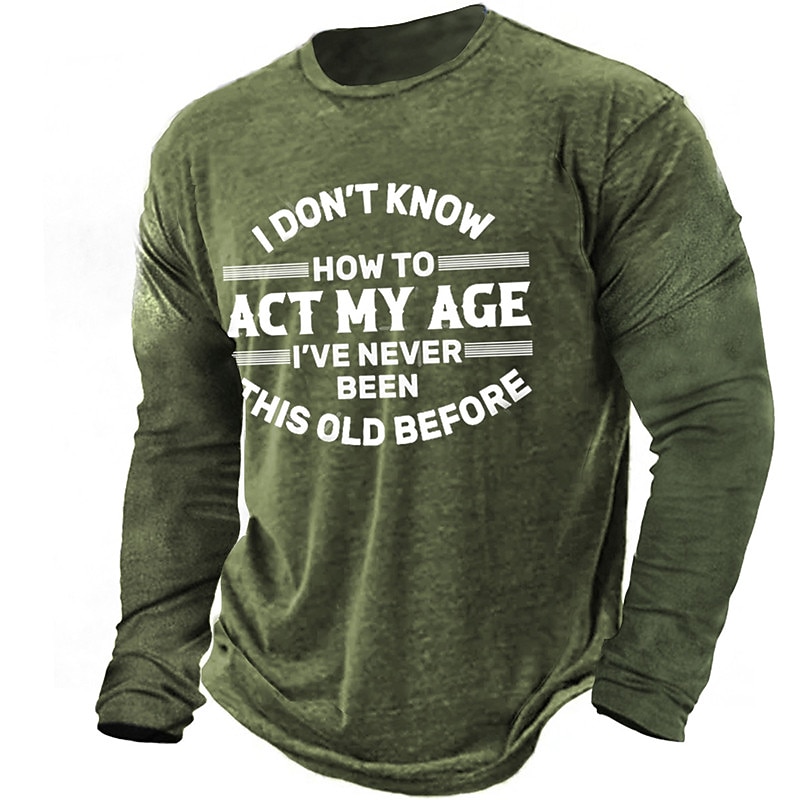 Mens Long Sleeve Graphic Tee: Funny 'I Don't Know How To Act My Age I've Never Been This Old Before' Shirt