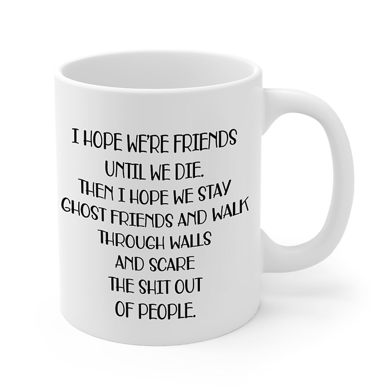 I Hope We're Friends Until We Die Coffee Mug  Funny Friendship Gifts for Women  Gift Idea for Sister Birthday Humorous Wine Gifts for Female Best Friend BFF Soul Sister - 11 oz Tea Cup White2