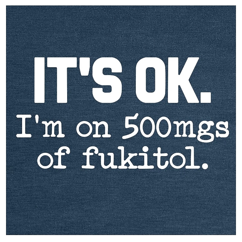 Men's Funny Graphic T-Shirt: 'It's OK I'm on 500mgs of Fukitol' Sarcastic Humor Short Sleeve3