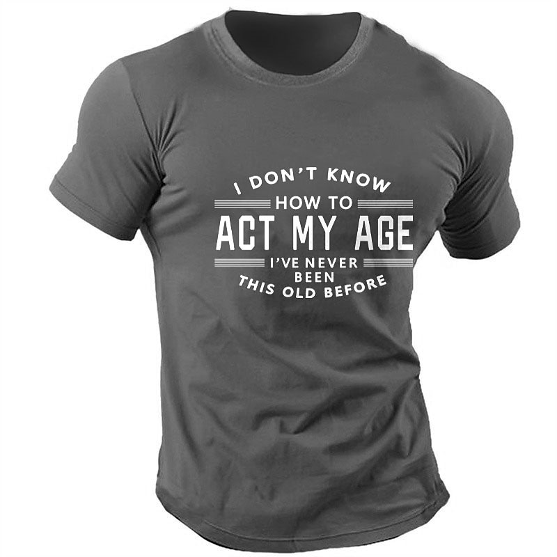 Men's Funny Graphic T-Shirt: "I Don't Know How To Act My Age I've Never Been This Old Before" Humorous Novelty Tee3