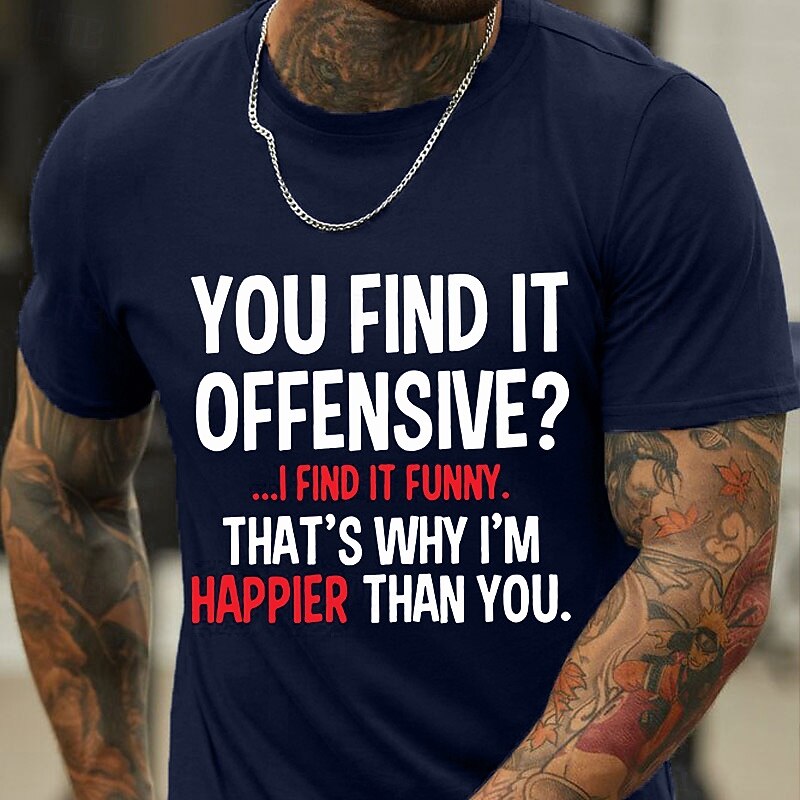 Funny Offensive Lifestyle Men's Graphic T-Shirt: You Find It Offensive? I Find It Funny. That's Why I'm Happier Than You.3