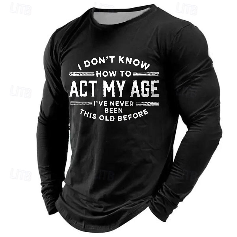 Men's Long Sleeve T-Shirt, Funny Graphic Tee: 'I Don't Know How To Act My Age I've Never Been This Old Before' Lifestyle Humor3